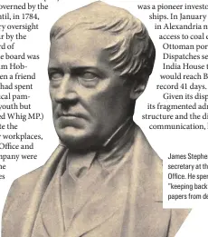  ??  ?? James Stephen, undersecre­tary at the Colonial Office *e sRent his days pMeeRing DacM the ʚood of papers from deluging us”