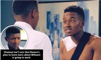  ??  ?? Chumani isn’t sure that Romeo’s plan to learn more about Mthunzi is going to work.