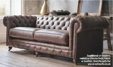  ?? ?? Traditiona­l or modern, velvet or Chesterfie­ld, fabric or leather...find the sofa for
you at sofasofa.co.uk