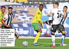  ?? ?? Alex Lacey (left) claims he got the final touch for Notts County’s winner against Maidenhead United.