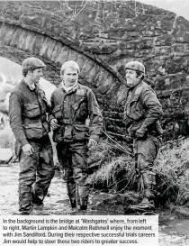  ??  ?? In the background is the bridge at ‘Washgates’ where, from left to right, Martin Lampkin and Malcolm Rathmell enjoy the moment with Jim Sandiford. During their respective successful trials careers Jim would help to steer these two riders to greater success.