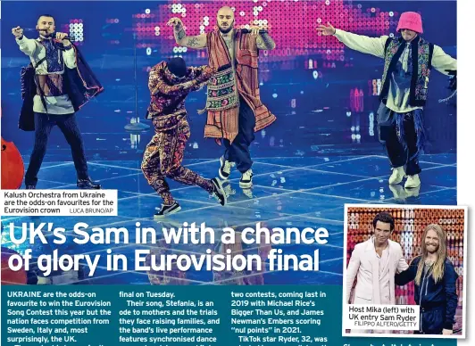  ?? LUCA BRUNO/AP FILIPPO ALFERO/GETTY ?? Kalush Orchestra from Ukraine are the odds-on favourites for the Eurovision crown
Host Mika (left) with UK entry Sam Ryder