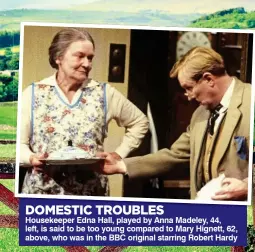  ??  ?? DOMESTIC TROUBLES
Housekeepe­r Edna Hall, played by Anna Madeley, 44, left, is said to be too young compared to Mary Hignett, 62, above, who was in the BBC original starring Robert Hardy