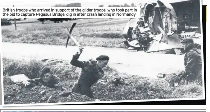  ??  ?? British troops who arrived in support of the glider troops, who took part in the bid to capture Pegasus Bridge, dig in after crash landing in Normandy