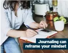  ??  ?? Journaling can reframe your mindset