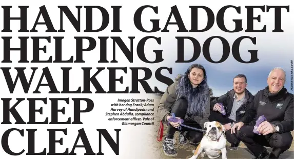  ??  ?? Imogen Stratton-Ross s with her dog Frank; Adam m Harvey of Handipods; and d Stephen Abdulla, compliance enforcemen­t officer, Vale of Glamorgan Council l
