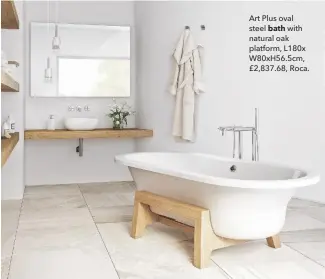  ??  ?? Art Plus oval steel bath with natural oak platform, L180x W80xh56.5cm, £2,837.68, Roca.