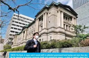  ?? — AFP ?? TOKYO: The Bank of Japan said it would shift to unlimited government bond buying and more than double its capacity to purchase corporate bonds and commercial papers—a move to support Japan Inc’s financing as the country grapples with fallout from the virus.