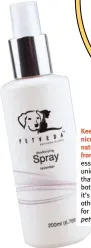  ?? ?? Keep your dog smelling nice and fresh with this naturally deodorizin­g spray from Petveda. They use pure essential oils to provide a unique blend of aromathera­py that is mild and pleasing to both you and your dog, and it’s free of alcohol and any other baddies so it’s safe even for sensitive skin! From $10, petveda.com