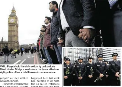  ??  ?? VIGIL: People hold hands in solidarity on London’s Westminste­r Bridge a week since the terror attack as right, police officers hold flowers in remembranc­e