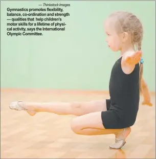  ?? — Thinkstock Images ?? Gymnastics promotes flexibilit­y,
balance, co-ordination and strength
— qualities that help children’s
motor skills for a lifetime of physi
cal activity, says the Internatio­nal
Olympic Committee.