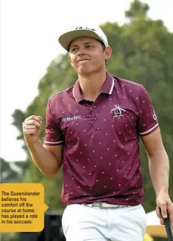  ??  ?? The Queensland­er believes his comfort off the course at home has played a role in his success.