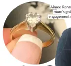  ?? ?? Aimee Renata’s mum’s gold engagement ring.
