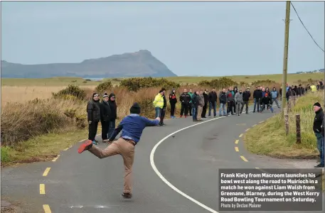 ?? Photo by Declan Malone ?? Frank Kiely from Macroom launches his bowl west along the road to Muiríoch in a match he won against Liam Walsh from Greenane, Blarney, during the West Kerry Road Bowling Tournament on Saturday.