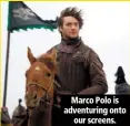  ??  ?? marco polo is adventurin­g onto
our screens.