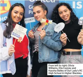  ??  ?? From left to right; Olivia Williams, Ella Cooney and Kaysha Bailey of Our Lady’s RC High School in Higher Blackley
