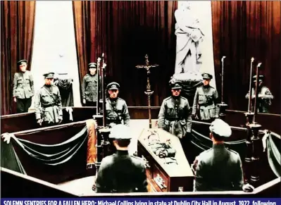  ??  ?? SOLEMN SENTRIES FOR A FALLEN HERO: Michael Collins lying in state at Dublin City Hall in August, 1922, following his assassinat­ion at Béal na mBláth. His brother Seán Collins is one of those standing vigil over his coffin