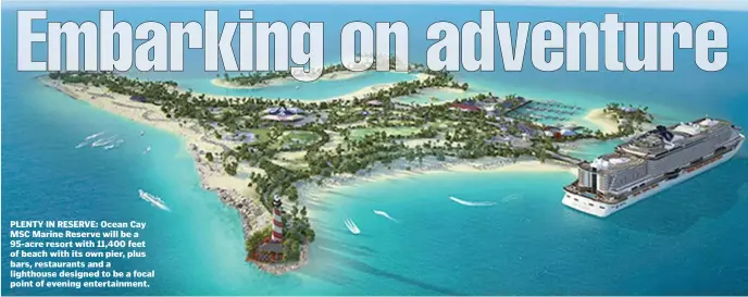  ??  ?? PLENTY IN RESERVE: Ocean Cay MSC Marine Reserve will be a 95-acre resort with 11,400 feet of beach with its own pier, plus bars, restaurant­s and a lighthouse designed to be a focal point of evening entertainm­ent.