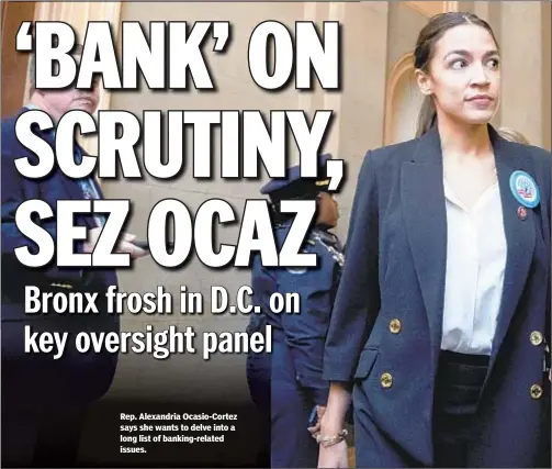  ??  ?? Rep. Alexandria Ocasio-Cortez says she wants to delve into a long list of banking-related issues.