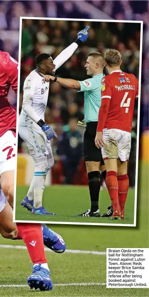  ?? ?? Braian Ojeda on the ball for Nottingham Forest against Luton Town. Above: Reds keeper Brice Samba protests to the referee after being booked against Peterborou­gh United.