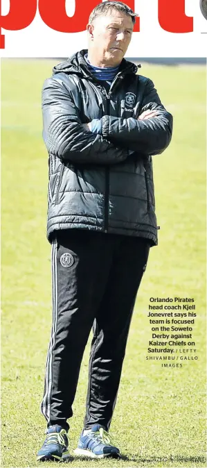  ?? / LEFTY SHIVAMBU / GALLO IMAGES ?? Orlando Pirates head coach Kjell Jonevret says his team is focused on the Soweto Derby against Kaizer Chiefs on Saturday.