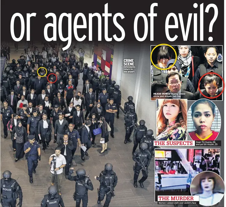  ??  ?? CRIME SCENE Defendants return to the airport HEADS BOWED Huong, yellow circle, and Aisyah, red ring Doan Thi Huong, 28, and pal Siti Aisyah, 25 Women rubbed cloth over victim’s face