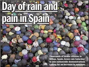  ??  ?? Thousands of senior citizens in Bilbao, Spain, brave rain Saturday to join nationwide demonstrat­ions calling for an increase in pensions.