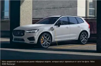  ?? ?? Volvo продвигает на российском рынке гибридные модели, которые могут заряжаться от сети (на фото: Volvo XC60 Recharge)
