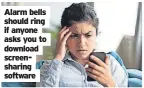  ?? ?? Alarm bells should ring if anyone asks you to download screenshar­ing software