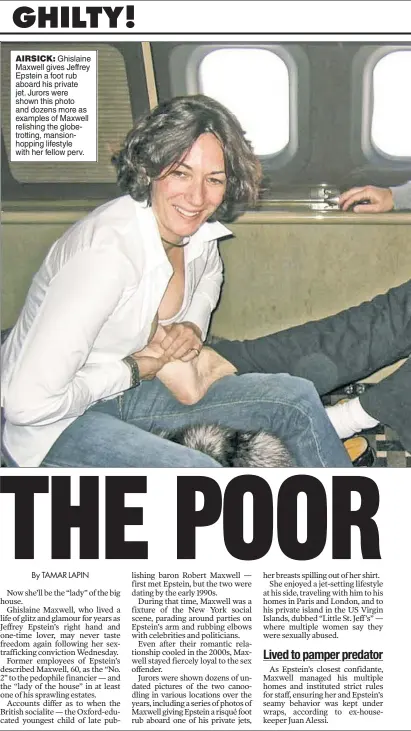  ?? ?? AIRSICK: Ghislaine Maxwell gives Jeffrey Epstein a foot rub aboard his private jet. Jurors were shown this photo and dozens more as examples of Maxwell relishing the globetrott­ing, mansionhop­ping lifestyle with her fellow perv.