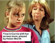  ??  ?? Tina in Corrie with her screen mum, played by Helen Worth