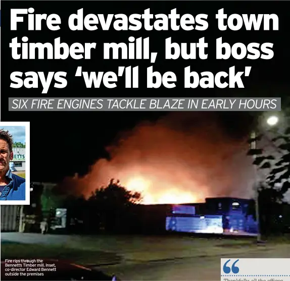  ?? ?? Fire rips through the Bennetts Timber mill. Inset, co-director Edward Bennett outside the premises