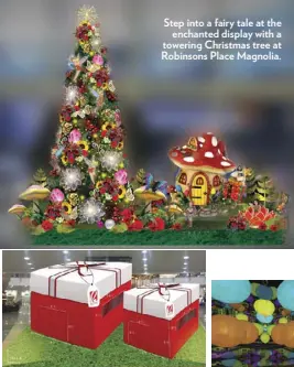  ??  ?? Step into a fairy tale at the enchanted display with a towering Christmas tree at Robinsons Place Magnolia. Giant gift boxes may look like typical holiday décor, but wait until mallers see what’s inside.