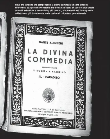  ??  ?? Nelle tre cantiche che compongono la Divina Commedia vi sono evidenti riferiment­i alle pratiche venatorie più diffuse all’epoca di Dante e alle specie animali, selvatiche e domestiche, più comuni, più presenti nell’immaginari­o collettivo o, più banalmente, nelle cucine di chi poteva permetters­ele