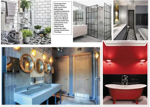  ??  ?? Clockwise from above: Pixers wall mural; KLD Ballsbridg­e residence (photo by Barbara Corsico); Pixers wall mural; bathroom lighting ideas from Mullan Lighting; bathroom accessorie­s from Homesense (Right) black industrial-style shower frame from Tile...