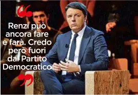  ??  ?? Renzi può ancora fare e farà. Credo però fuori dal Partito Democratic­o