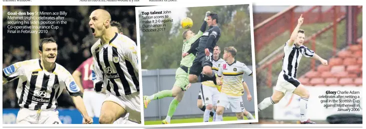  ??  ?? Goal-den boy St Mirren ace Billy Mehmet (right) celebrates after securing his side’s position in the Co-operative Insurance Cup Final in February 2010
Top talent John Sutton scores to make it 2-0 against Dumbarton in October 2017
Glory Charlie Adam celebrates after netting a goal in the Scottish Cup against Motherwell in
January 2006