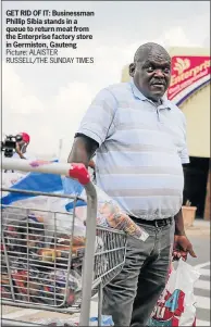  ?? Picture: ALAISTER RUSSELL/THE SUNDAY TIMES ?? GET RID OF IT: Businessma­n Phillip Sibia stands in a queue to return meat from the Enterprise factory store in Germiston, Gauteng