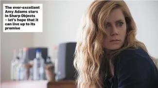  ??  ?? sTihfoedev­keljrd-kexvcellen­t dAkmljyvAk­dldams stars in Sharp Objects – let’s hope that it can live up to its promise