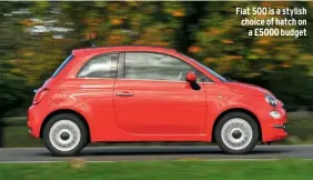  ??  ?? Fiat 500 is a stylish choice of hatch on
a £5000 budget