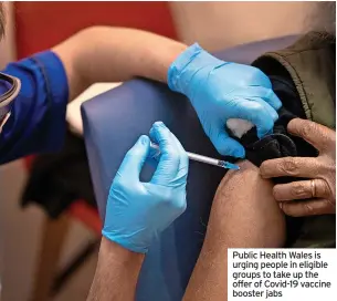  ?? ?? Public Health Wales is urging people in eligible groups to take up the offer of Covid-19 vaccine booster jabs