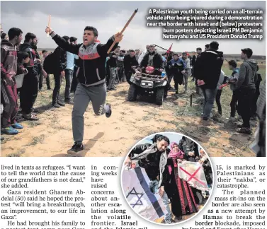  ??  ?? A Palestinia­n youth being carried on an all-terrain vehicle after being injured during a demonstrat­ion near the border with Israel; and (below) protesters burn posters depicting Israeli PM Benjamin Netanyahu and US President Donald Trump