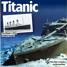  ??  ?? THE Titanic’s 1912 MAIDEN VOYAGE
THE SHIP’S REMAINS
ON THE SEA FLOOR