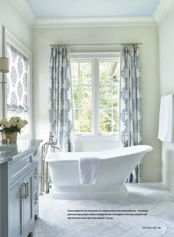  ??  ?? Carrara marble tile and soft neutrals are a timeless touch in this master bathroom. “The Damask patterned drapery fabric and free-standing tub add to the elegance of the space and tie in well with the French manor style of the bedroom,” Lisa says.