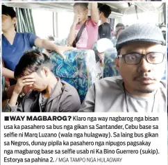  ?? / MGA TAMPO NGA HULAGWAY ?? ■WAY MAGBAROG? Klaro nga way nagbarog nga bisan usa ka pasahero sa bus nga gikan sa Santander, Cebu base sa selfie ni Marq Luzano (wala nga hulagway). Sa laing bus gikan sa Negros, dunay pipila ka pasahero nga nipugos pagsakay nga magbarog base sa selfie usab ni Ka Bino Guerrero (sukip). Estorya sa pahina 2.