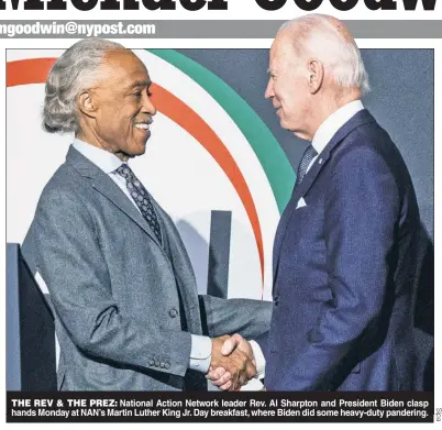  ?? ?? THE REV & THE PREZ: National Action Network leader Rev. Al Sharpton and President Biden clasp hands Monday at NAN’s Martin Luther King Jr. Day breakfast, where Biden did some heavy-duty pandering.