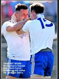  ?? ?? THAT BIT MORE: Monaghan’s Dessie Ward and Conor McManus will make life hard for Derry