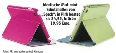  ??  ?? Identische iPad- mini
Schutzhüll­en von „ Speck“: in Pink kostet sie 24,95, in Grün
19,95 Euro.
Fotos: PR, Verbrauche­rzentrale Hamburg