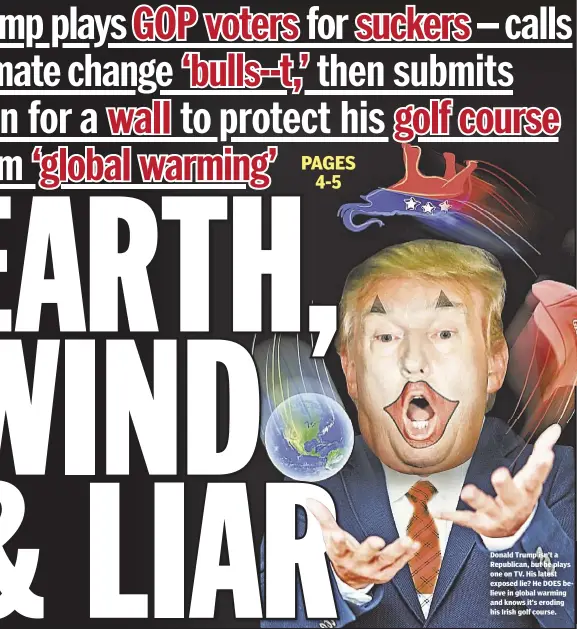  ??  ?? Donald Trump isn’t a Republican, but he plays one on TV. His latest exposed lie? He DOES believe in global warming and knows it’s eroding his Irish golf course.