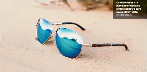  ?? /SHUTTERSTO­CK. ?? Cuando vayas a la playa no olvides los lentes con filtro para rayos ultraviole­ta.